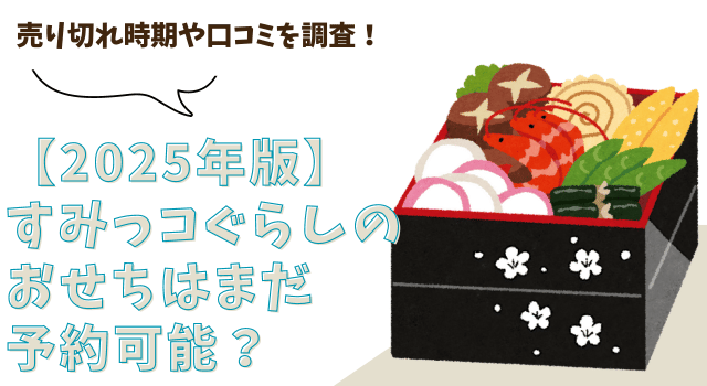 【2025年版】すみっコぐらしおせちはまだ予約可能？売り切れ時期や口コミを調査！