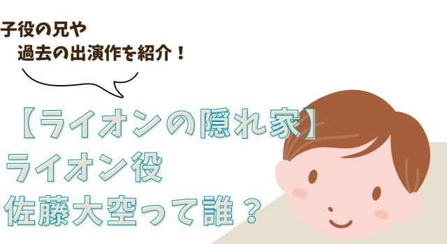 【ライオンの隠れ家】ライオン役佐藤大空って誰？子役の兄や過去の出演作を紹介！