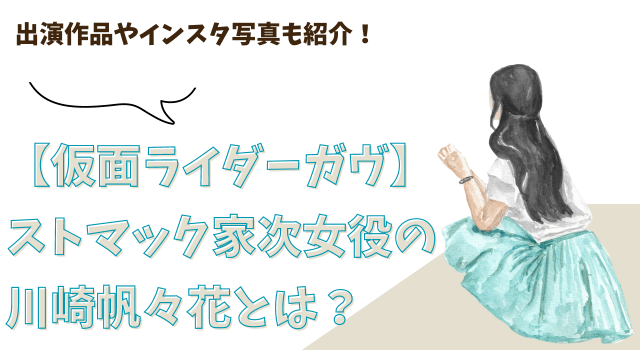 【仮面ライダーガヴ】ストマック家次女役の川崎帆々花とは？出演作品やインスタ写真も紹介！