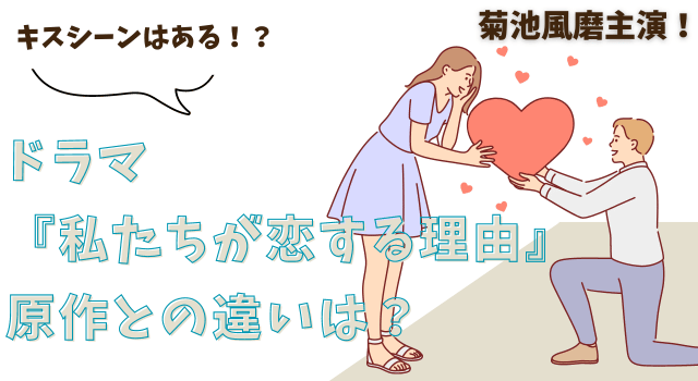 ドラマ『私たちが恋する理由』原作との違いは？キスシーンはある？