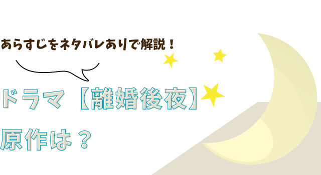 ドラマ【離婚後夜】の原作は？あらすじをネタバレありで解説！