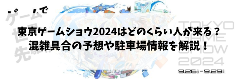 東京ゲームショウ2024はどのくらい人が来る？混雑具合の予想や駐車場情報を解説！