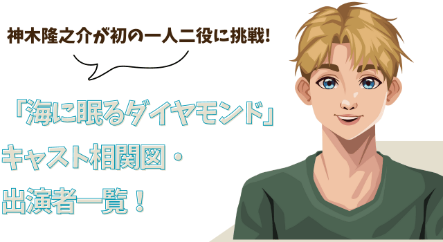 「海に眠るダイヤモンド」キャスト相関図・出演者一覧！神木隆之介が初の一人二役に挑戦!