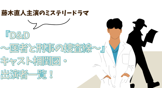 『D&D〜医者と刑事の捜査線〜』キャスト相関図・出演者一覧！藤木直人主演のミステリードラマ