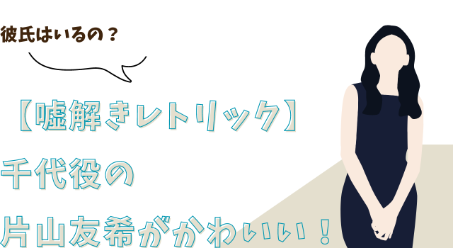 【嘘解きレトリック】千代役の片山友希がかわいい！彼氏はいるの？