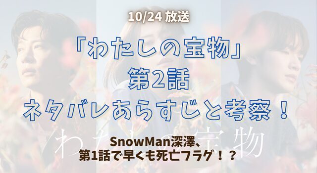 「わたしの宝物」第2話ネタバレあらすじと考察！SnowMan深澤、第1話で早くも死亡フラグ！？