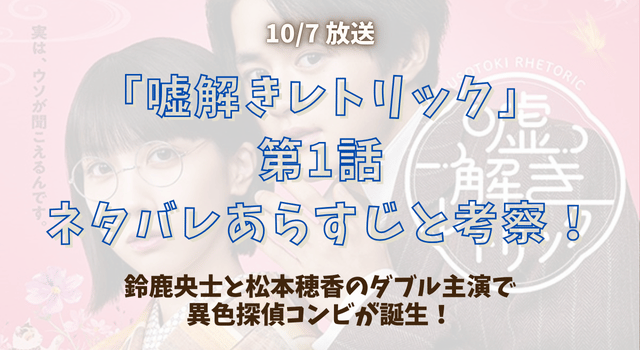 「嘘解きレトリック」 第1話 ネタバレあらすじと考察！鈴鹿央士と松本穂香のダブル主演で 異色探偵コンビが誕生！