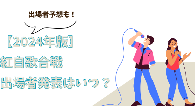 【2024年版】紅白歌合戦の出場者発表はいつ？出場者予想も！