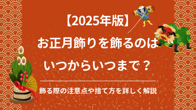 【2025年版】お正月飾りはいつからいつまで？飾る際の注意点や捨て方を詳しく解説