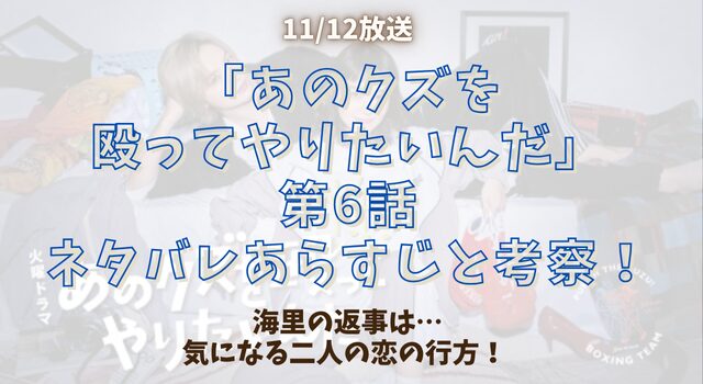 「あのクズを殴ってやりたいんだ」第6話ネタバレあらすじと考察！海里の返事は…気になる二人の恋の行方！ 
