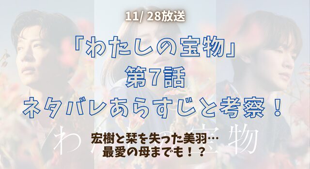 「わたしの宝物」第7話ネタバレあらすじと考察！宏樹と栞を失った美羽…最愛の母までも！？