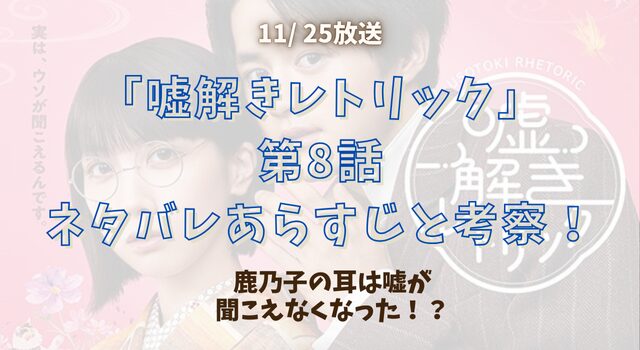 『噓解きレトリック』第8話ネタバレあらすじと考察！鹿乃子の耳は嘘が聞こえなくなった！？