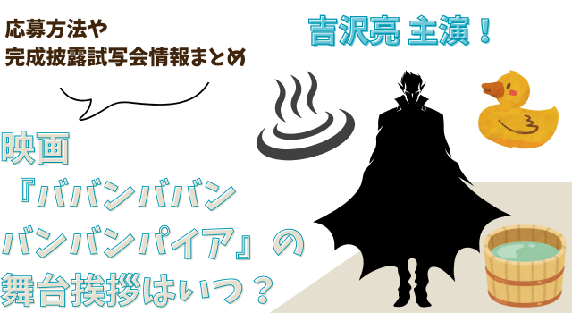 映画『ババンババンバンバンパイア』の舞台挨拶はいつ？応募方法や完成披露試写会情報まとめ