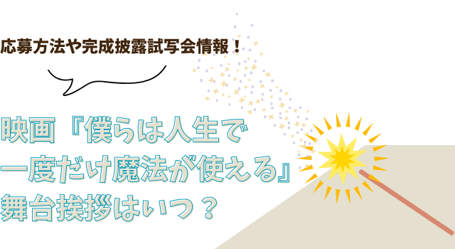 映画『僕らは人生で一度だけ魔法が使える』の舞台挨拶はいつ？応募方法や完成披露試写会情報！