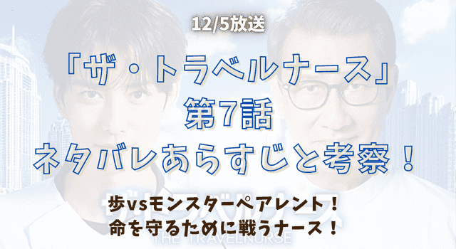 『ザ・トラベルナース』第7話ネタバレあらすじと考察！歩vsモンスターペアレント！命を守るために戦うナース！