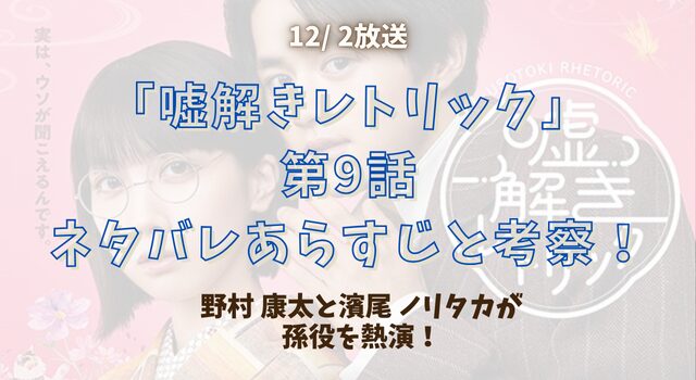 「嘘解きレトリック」第9話ネタバレあらすじと考察！野村 康太と濱尾 ノリタカが孫役を熱演！