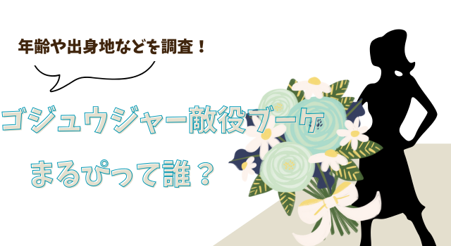 ゴジュウジャー敵役ブーケのまるぴって誰？年齢や出身地などを調査！