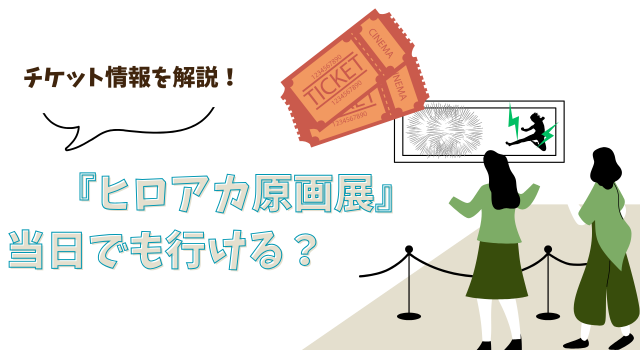 『ヒロアカ原画展』は当日でも行ける？チケット情報を解説！