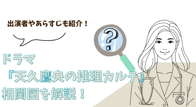 ドラマ『天久鷹央の推理カルテ』の相関図を解説！出演者やあらすじも紹介！