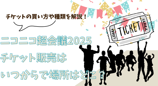 ニコニコ超会議2025チケット販売はいつからで場所はどこ？チケットの買い方や種類を解説！