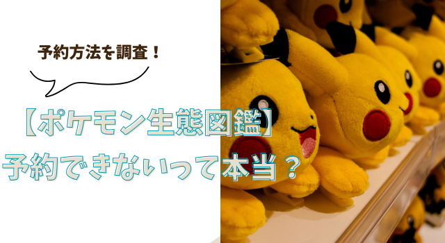 【ポケモン生態図鑑】予約できないって本当？予約方法を調査！