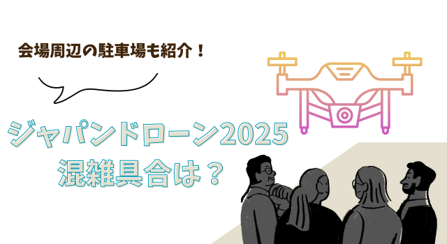 ジャパンドローン2025の混雑具合は？会場周辺の駐車場も紹介！