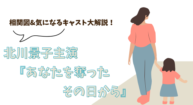北川景子主演『あなたを奪ったその日から』相関図&気になるキャスト大解説！