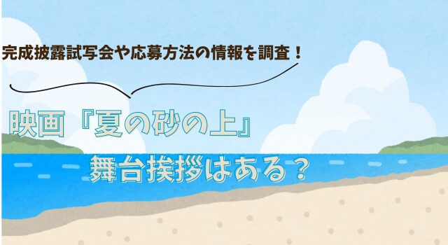 映画『夏の砂の上』の舞台挨拶はある？完成披露試写会や応募方法の情報を調査！