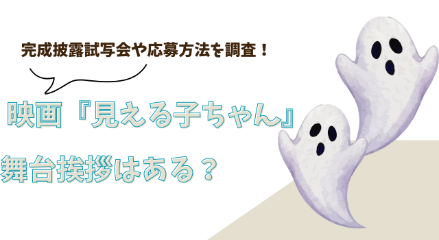 映画『見える子ちゃん』の舞台挨拶はある？完成披露試写会や応募方法を調査！