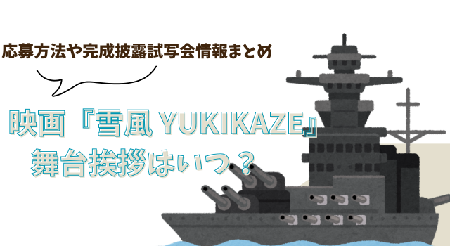 映画『雪風 YUKIKAZE』の舞台挨拶はいつ？応募方法や完成披露試写会情報まとめ