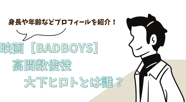 映画【BADBOYS】高間数俊役の大下ヒロトとは誰？身長や年齢などプロフィールを紹介！