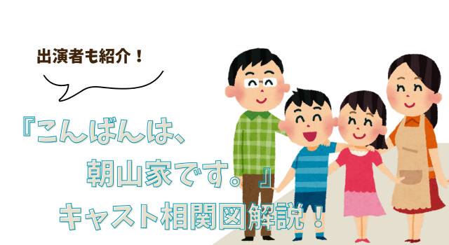 『こんばんは、朝山家です。』キャスト相関図解説！出演者も紹介！