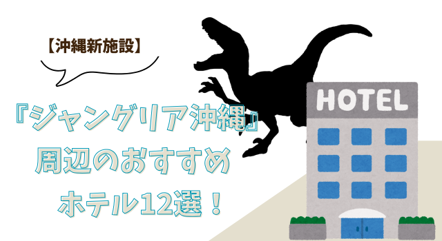 【沖縄新施設】『ジャングリア沖縄』周辺のおすすめホテル12選！