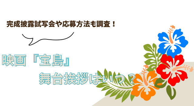 映画『宝島』の舞台挨拶はいつ？完成披露試写会や応募方法も調査！