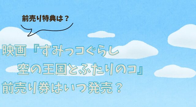 映画『すみっコぐらし 空の王国とふたりのコ』前売り券はいつ発売？前売り特典は？