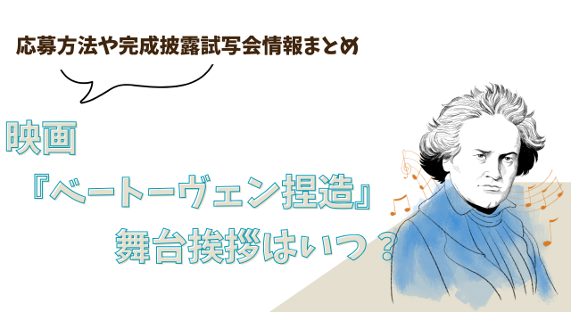 映画『ベートーヴェン捏造』の舞台挨拶はいつ？応募方法や完成披露試写会情報まとめ