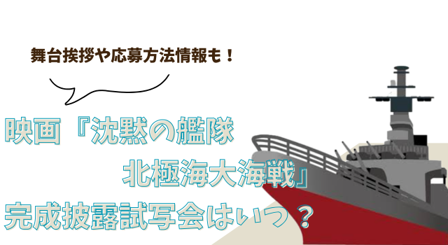映画『沈黙の艦隊 北極海大海戦』の完成披露試写会はいつ？舞台挨拶や応募方法情報も！