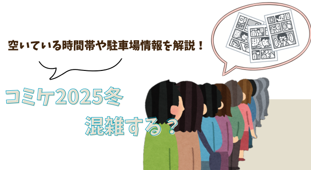コミケ2025冬は混雑する？空いている時間帯や駐車場情報を解説！
