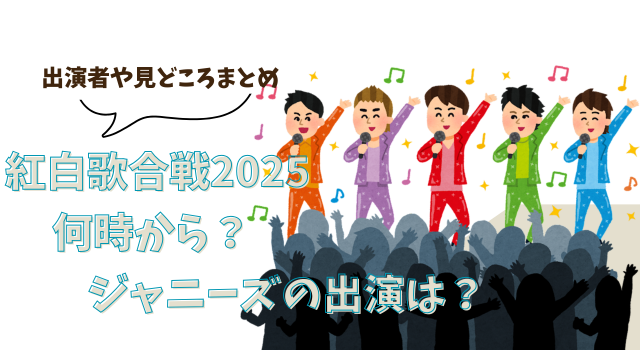 紅白歌合戦2025は何時から？ジャニーズの出演は？出演者や見どころまとめ