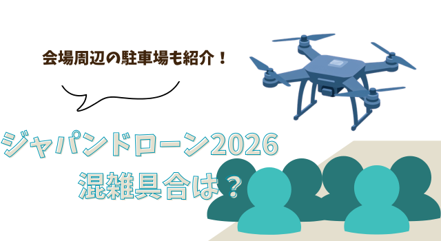 ジャパンドローン2026の混雑具合は？会場周辺の駐車場も紹介！