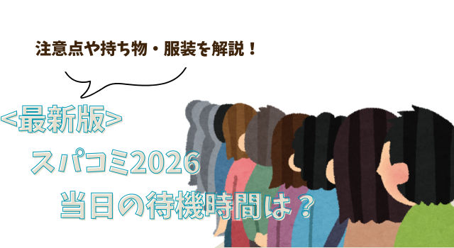 スパコミ2026当日の待機時間は？注意点や持ち物・服装を解説！