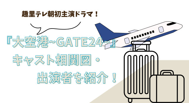 趣里テレ朝初主演ドラマ！『大空港~GATE24~』キャスト相関図・出演者を紹介！