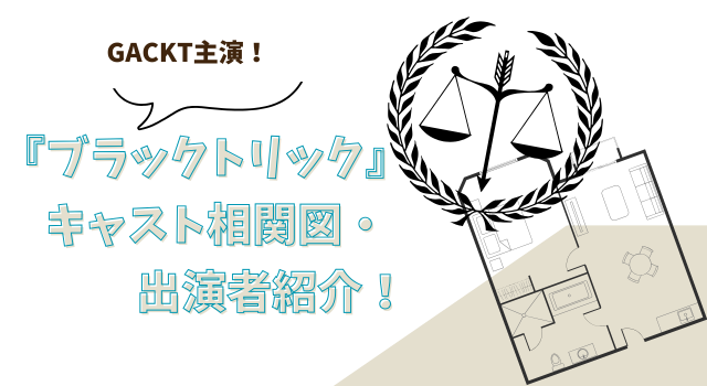GACKT主演！『ブラックトリック』キャスト相関図・出演者紹介！