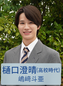 嶋崎 斗亜(しまさき とあ)：樋口澄晴(高校時代) 役