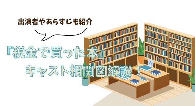 『税金で買った本』キャスト相関図解説！出演者やあらすじも紹介